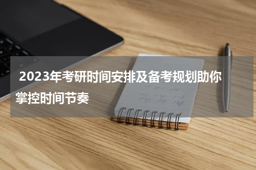 2023年考研时间安排及备考规划助你掌控时间节奏