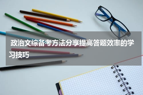  政治文综备考方法分享提高答题效率的学习技巧