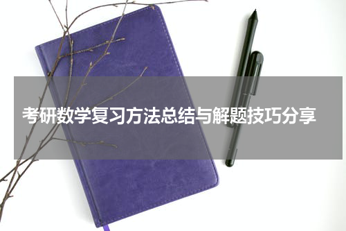  考研数学复习方法总结与解题技巧分享