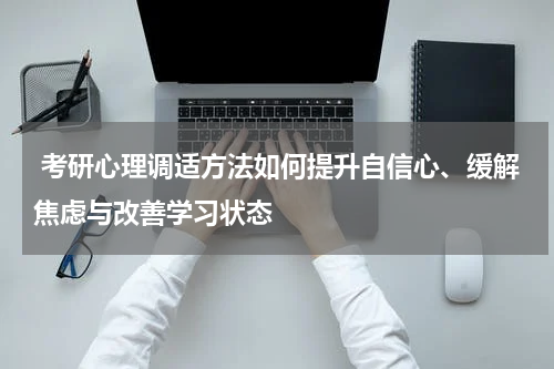  考研心理调适方法如何提升自信心、缓解焦虑与改善学习状态