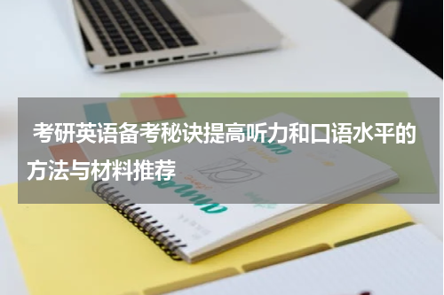  考研英语备考秘诀提高听力和口语水平的方法与材料推荐