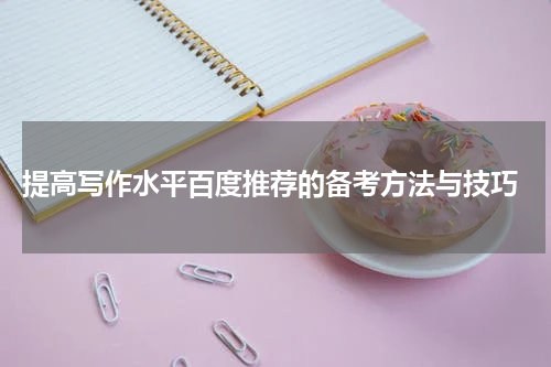  提高写作水平百度推荐的备考方法与技巧