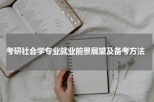  考研社会学专业就业前景展望及备考方法