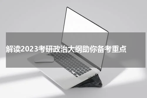  解读2023考研政治大纲助你备考重点