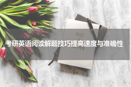  考研英语阅读解题技巧提高速度与准确性