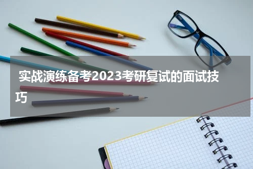  实战演练备考2023考研复试的面试技巧