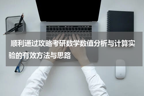  顺利通过攻略考研数学数值分析与计算实验的有效方法与思路