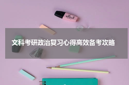  文科考研政治复习心得高效备考攻略