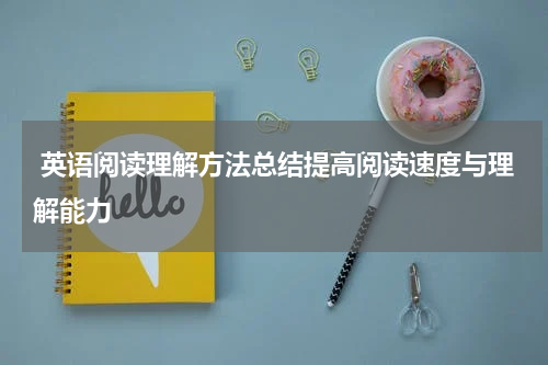  英语阅读理解方法总结提高阅读速度与理解能力
