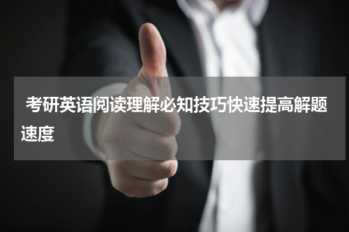  考研英语阅读理解必知技巧快速提高解题速度