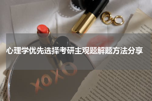  心理学优先选择考研主观题解题方法分享