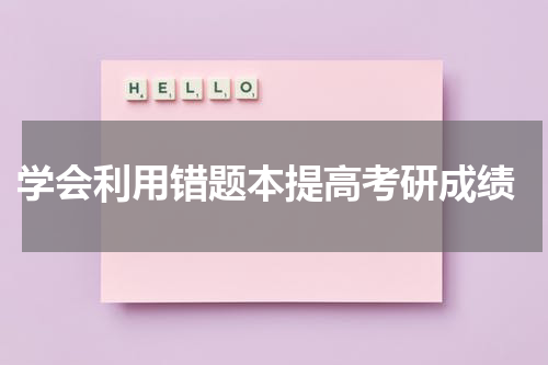  学会利用错题本提高考研成绩