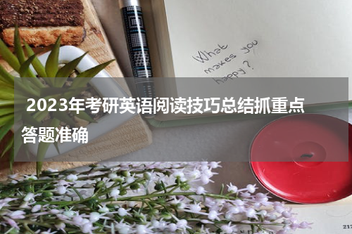  2023年考研英语阅读技巧总结抓重点答题准确