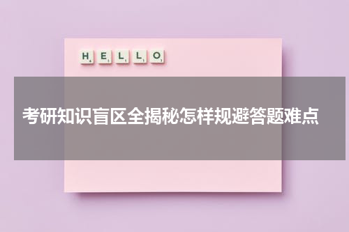  考研知识盲区全揭秘怎样规避答题难点