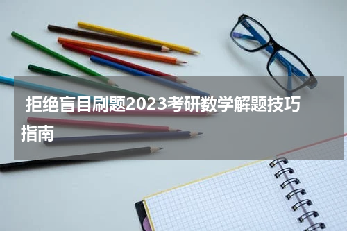 拒绝盲目刷题2023考研数学解题技巧指南