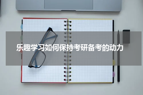 乐趣学习如何保持考研备考的动力