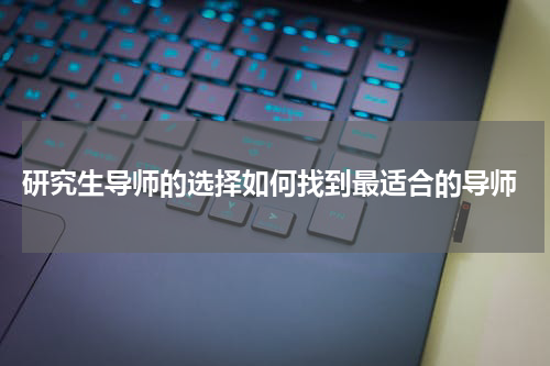  研究生导师的选择如何找到最适合的导师