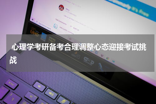  心理学考研备考合理调整心态迎接考试挑战