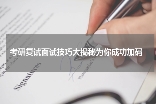  考研复试面试技巧大揭秘为你成功加码