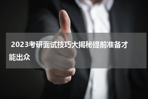  2023考研面试技巧大揭秘提前准备才能出众