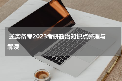  逆袭备考2023考研政治知识点整理与解读