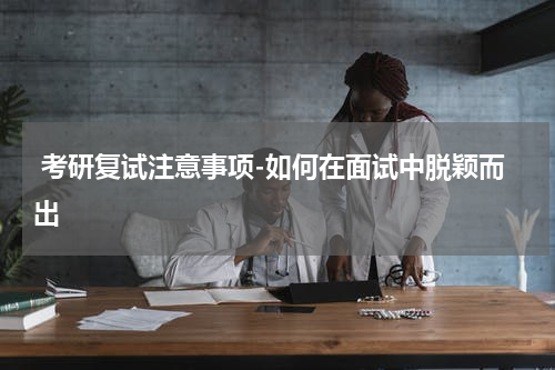  考研复试注意事项-如何在面试中脱颖而出