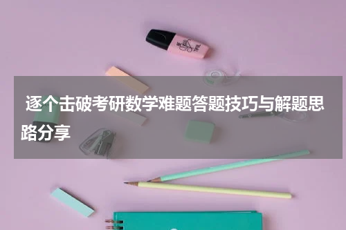  逐个击破考研数学难题答题技巧与解题思路分享