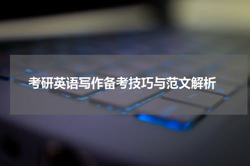  考研英语写作备考技巧与范文解析