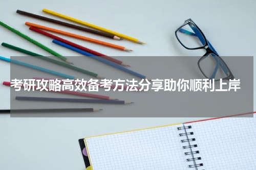  考研攻略高效备考方法分享助你顺利上岸