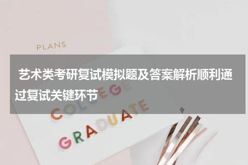  艺术类考研复试模拟题及答案解析顺利通过复试关键环节