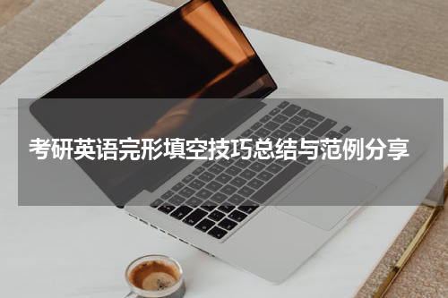  考研英语完形填空技巧总结与范例分享