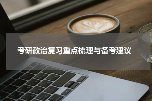  考研政治复习重点梳理与备考建议