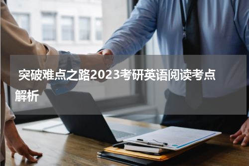  突破难点之路2023考研英语阅读考点解析