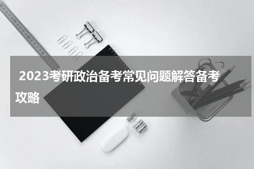  2023考研政治备考常见问题解答备考攻略