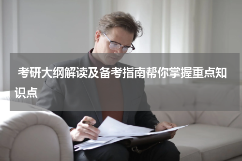  考研大纲解读及备考指南帮你掌握重点知识点