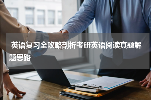  英语复习全攻略剖析考研英语阅读真题解题思路