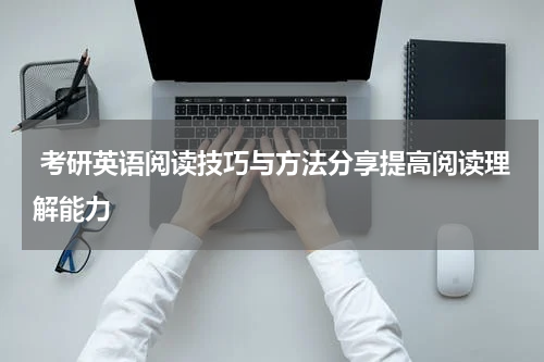  考研英语阅读技巧与方法分享提高阅读理解能力