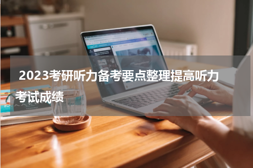  2023考研听力备考要点整理提高听力考试成绩