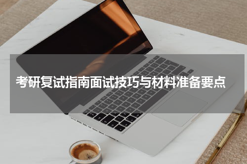  考研复试指南面试技巧与材料准备要点