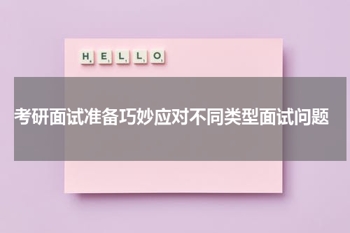  考研面试准备巧妙应对不同类型面试问题