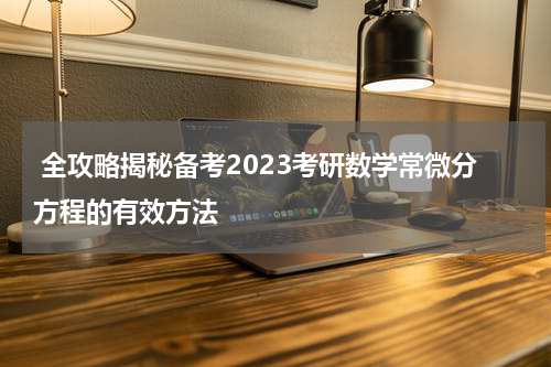  全攻略揭秘备考2023考研数学常微分方程的有效方法
