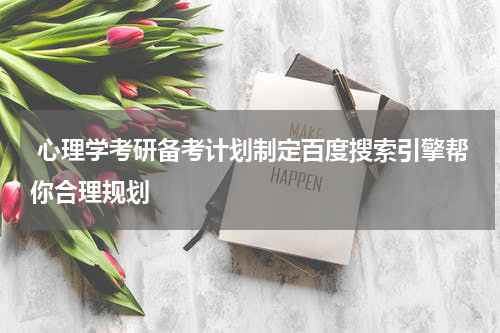  心理学考研备考计划制定百度搜索引擎帮你合理规划