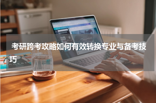  考研跨考攻略如何有效转换专业与备考技巧