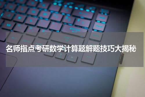  名师指点考研数学计算题解题技巧大揭秘