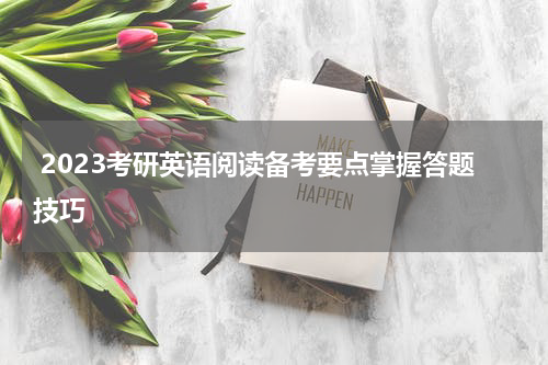  2023考研英语阅读备考要点掌握答题技巧