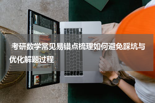  考研数学常见易错点梳理如何避免踩坑与优化解题过程
