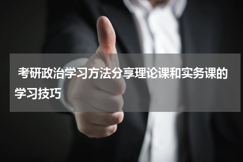  考研政治学习方法分享理论课和实务课的学习技巧