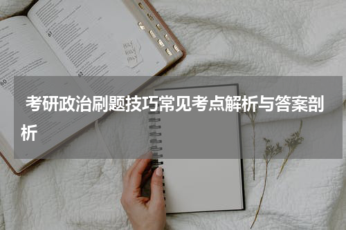  考研政治刷题技巧常见考点解析与答案剖析