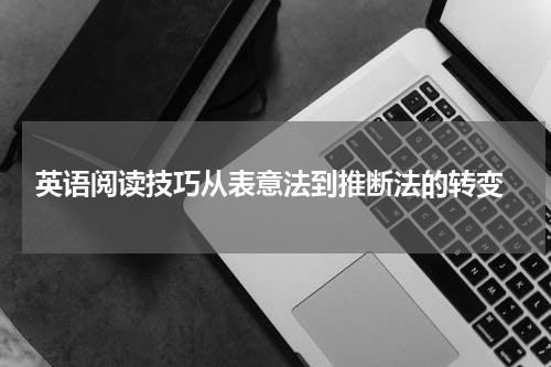  英语阅读技巧从表意法到推断法的转变