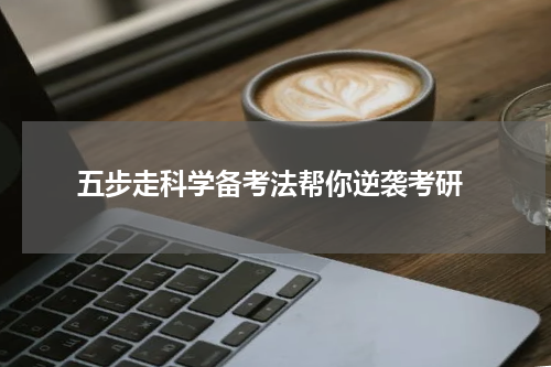 五步走科学备考法帮你逆袭考研